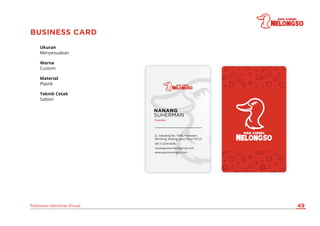 BUSINESS CARD
Ukuran
Warna
Material
Teknik Cetak
Menyesuaikan
Custom
Plastik
Sablon
Pedoman Identitas Visual 49
NANANG
SUH...