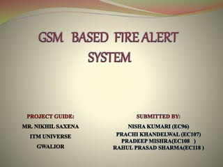 GSM BASED FIRE ALERT
SYSTEM
 
