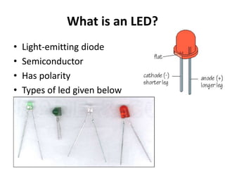 What is an LED?
• Light-emitting diode
• Semiconductor
• Has polarity
• Types of led given below
 