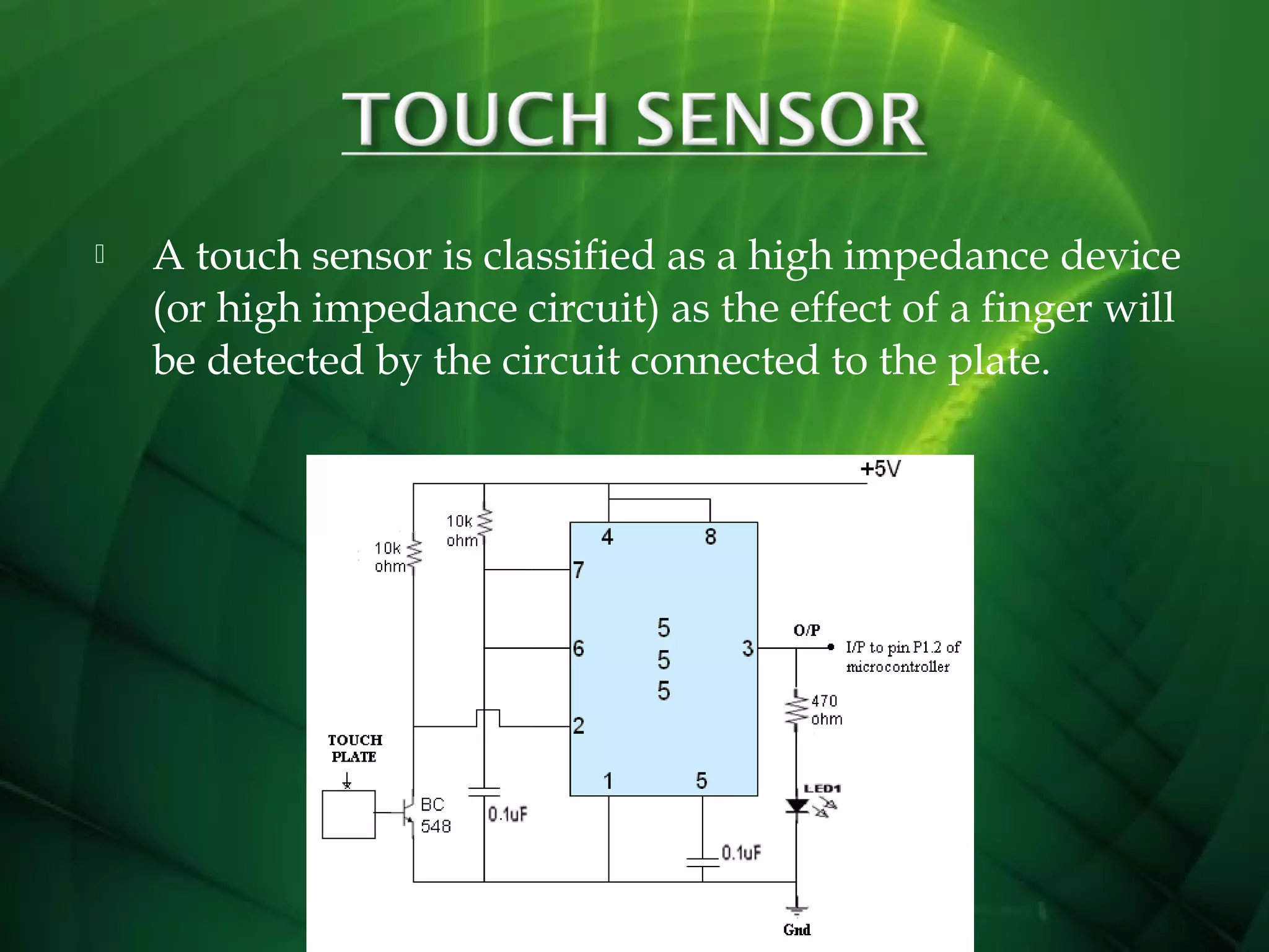 

A touch sensor is classified as a high impedance device
(or high impedance circuit) as the effect of a finger will
be detected by the circuit connected to the plate.

 