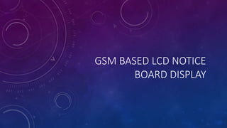 GSM BASED LCD NOTICE
BOARD DISPLAY
 