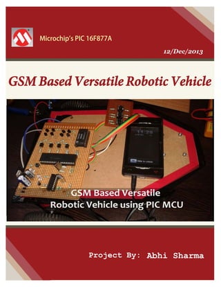 Microchip's PIC 16F877A
12/Dec/2013

GSM Based Versatile Robotic Vehicle

Project By: Abhi Sharma

 