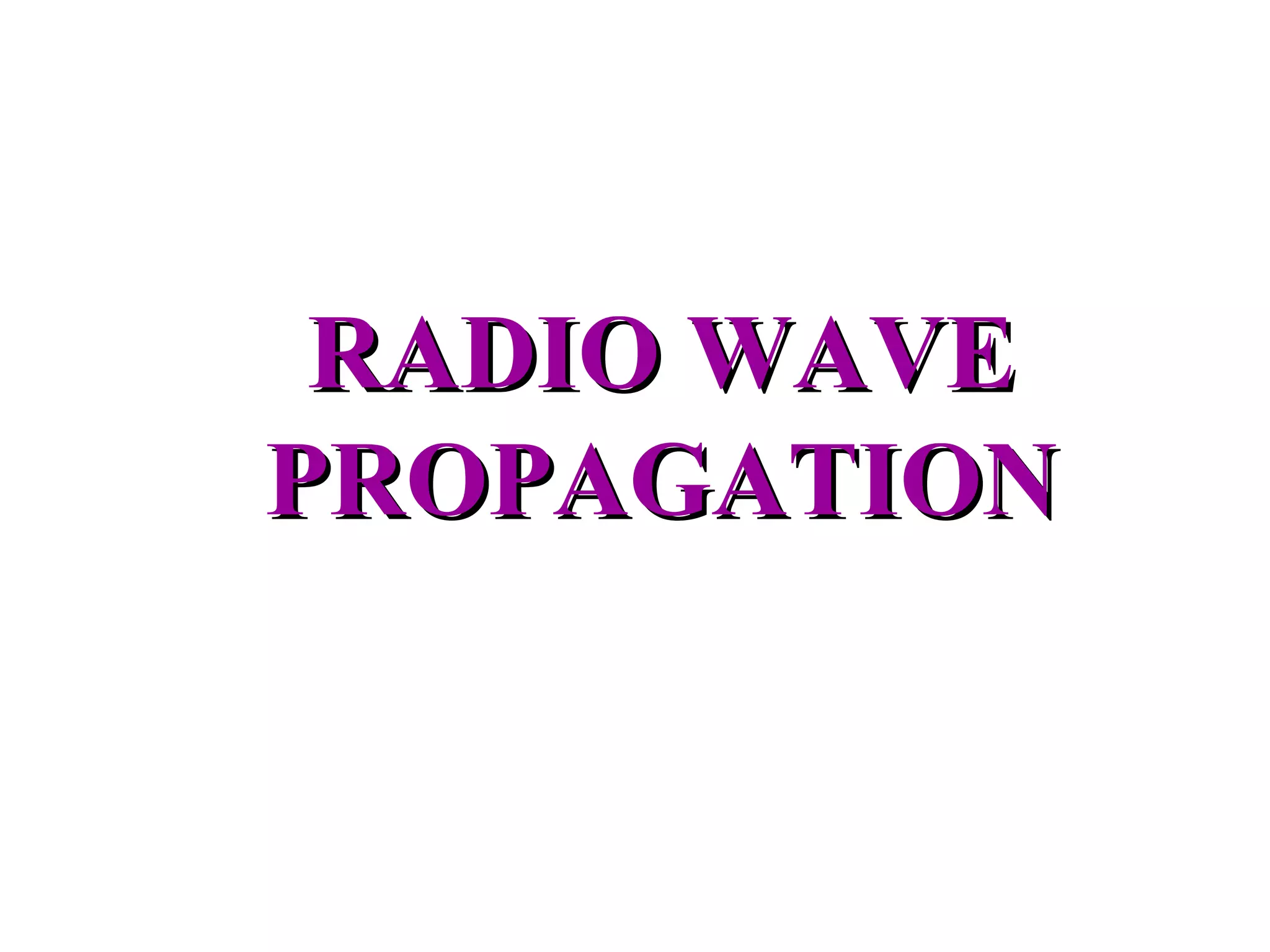 RADIO WAVE
PROPAGATION
 
