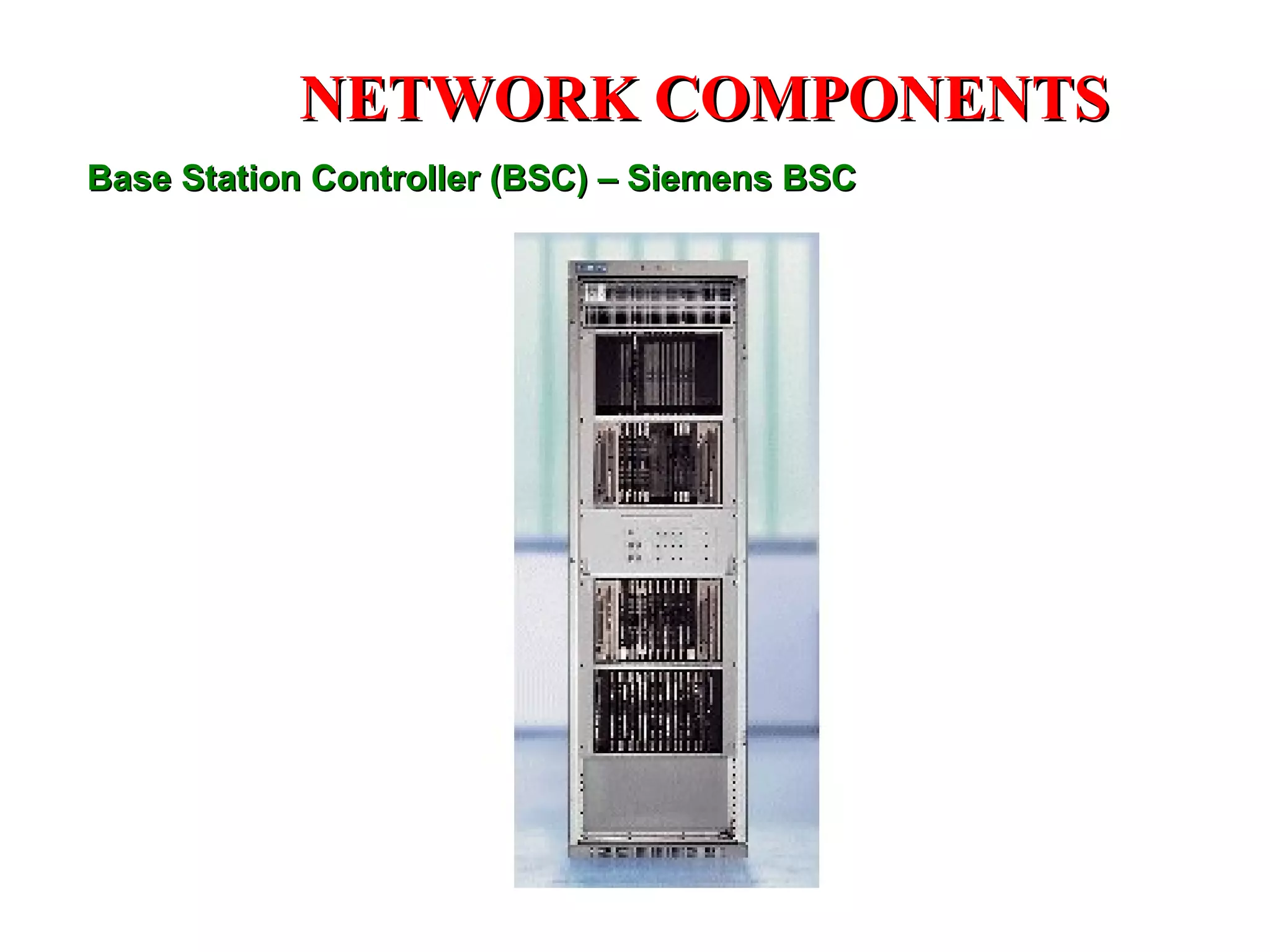 NETWORK COMPONENTS
Base Station Controller (BSC) – Siemens BSC
 