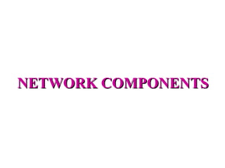 NETWORK COMPONENTS
 