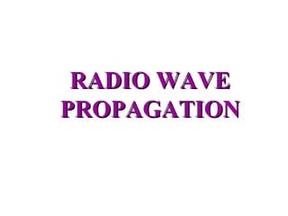 RADIO WAVE
PROPAGATION
 