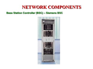 NETWORK COMPONENTS
Base Station Controller (BSC) – Siemens BSC
 