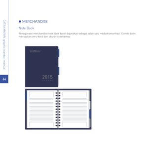 GATRAMAPAN.graphicstandartmanual
Penggunaan merchandise note book dapat digunakan sebagai salah satu media komunikasi. Contoh disini
merupakan versi kecil dari ukuran sebenarnya.
2015A G E N D A
F U R N I T U R E
66
MERCHANDISE
Note Book
 