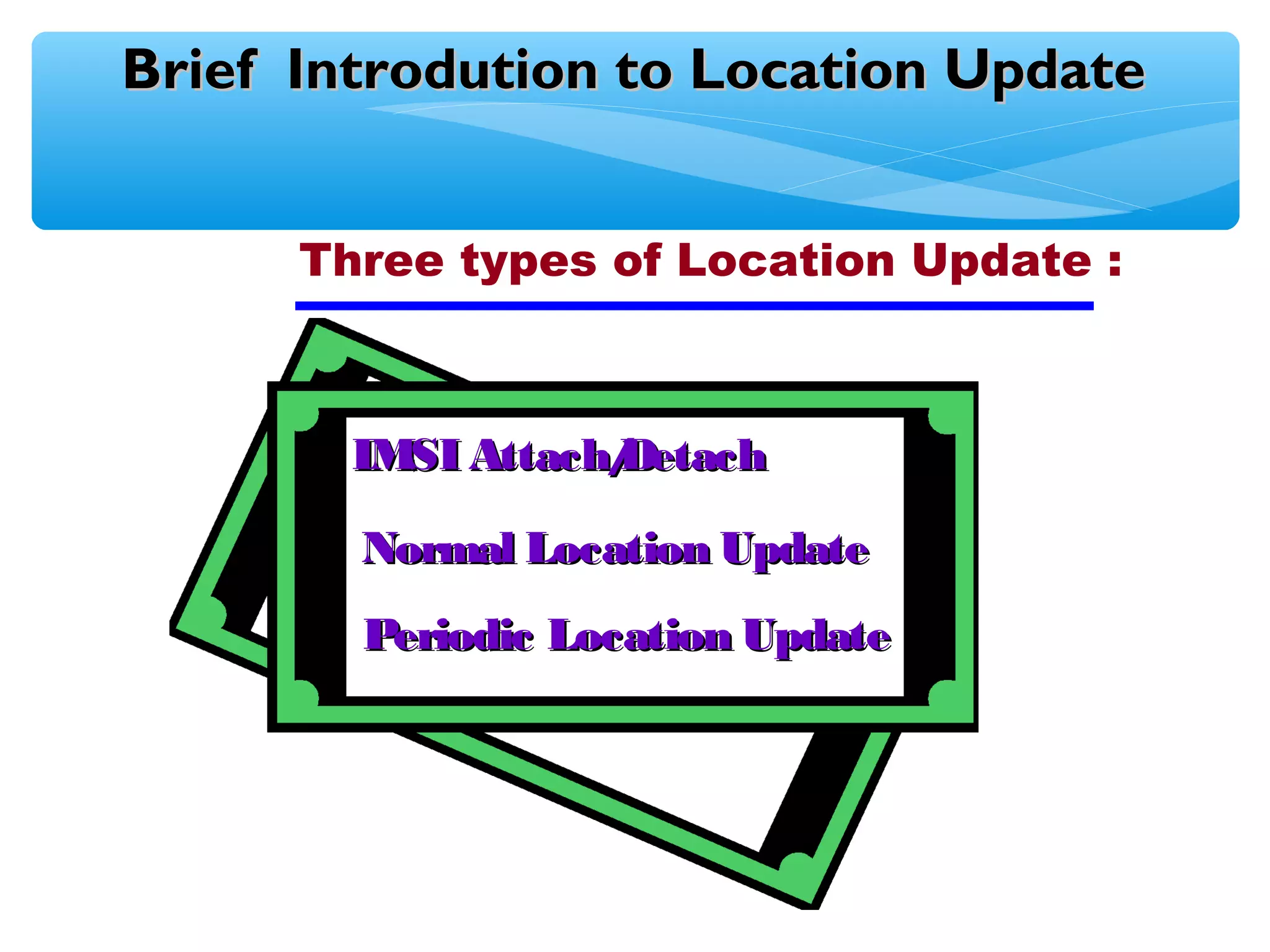 Brief Introdution to Location Update


      Three types of Location Update :



        IMSI Attach/
                   Detach

        Normal Location Update
        Periodic Location Update
 