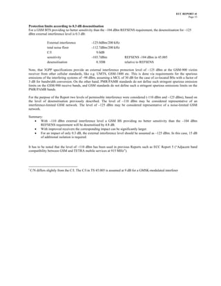 ECC REPORT 41
                                                                                                                   Page 33


Protection limits according to 0.3 dB desensitisation
For a GSM BTS providing no better sensitivity than the –104 dBm REFSENS requirement, the desensitisation for –125
dBm external interference level is 0.3 dB:

                External interference           -125.0dBm/200 kHz
                total noise floor               -112.7dBm/200 kHz
                C/I                                9.0dB
                sensitivity                     -103.7dBm              REFSENS -104 dBm in 45.005
                desensitisation                    0.3DB               relative to REFSENS

Note, that 3GPP specifications provide an external interference protection level of –125 dBm at the GSM-900 victim
receiver from other cellular standards, like e.g. UMTS, GSM-1800 etc. This is done via requirements for the spurious
emissions of the interfering systems of –98 dBm, assuming a MCL of 30 dB for the case of co-located BSs with a factor of
3 dB for bandwidth conversion. On the other hand, PMR/PAMR standards do not define such stringent spurious emission
limits on the GSM-900 receive bands, and GSM standards do not define such a stringent spurious emissions limits on the
PMR/PAMR bands.

For the purpose of the Report two levels of permissible interference were considered (-110 dBm and –125 dBm), based on
the level of desensitisation previously described. The level of –110 dBm may be considered representative of an
interference-limited GSM network. The level of –125 dBm may be considered representative of a noise-limited GSM
network.

Summary:
   • With –110 dBm external interference level a GSM BS providing no better sensitivity than the –104 dBm
      REFSENS requirement will be desensitised by 4.8 dB.
   • With improved receivers the corresponding impact can be significantly larger.
   • For an impact of only 0.3 dB, the external interference level should be assumed as –125 dBm. In this case, 15 dB
      of additional isolation is required.

It has to be noted that the level of –110 dBm has been used in previous Reports such as ECC Report 5 (“Adjacent band
compatibility between GSM and TETRA mobile services at 915 MHz”).




i
    C/N differs slightly from the C/I. The C/I in TS 45.005 is assumed at 9 dB for a GMSK-modulated interferer
 