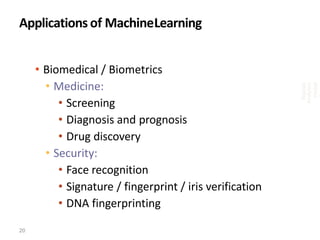Applications of MachineLearning
• Biomedical / Biometrics
• Medicine:
• Screening
• Diagnosis and prognosis
• Drug discovery
• Security:
• Face recognition
• Signature / fingerprint / iris verification
• DNA fingerprinting
Bigdata
Analytics
Venkat
20
 