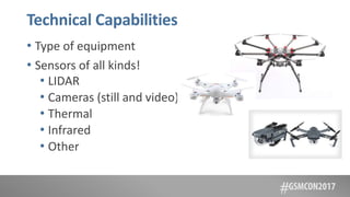 Technical Capabilities
• Type of equipment
• Sensors of all kinds!
• LIDAR
• Cameras (still and video)
• Thermal
• Infrared
• Other
 