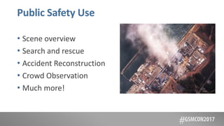 Public Safety Use
• Scene overview
• Search and rescue
• Accident Reconstruction
• Crowd Observation
• Much more!
 