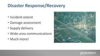 Disaster Response/Recovery
• Incident extent
• Damage assessment
• Supply delivery
• Wide-area communications
• Much more!
 