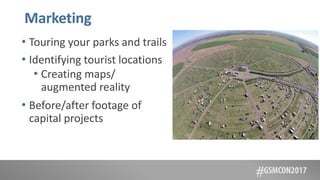 Marketing
• Touring your parks and trails
• Identifying tourist locations
• Creating maps/
augmented reality
• Before/after footage of
capital projects
 
