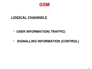 GSM
LOGICAL CHANNELS
• USER INFORMATION( TRAFFIC)
• SIGNALLING INFORMATION (CONTROL)
31
 