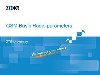 GSM Basic Radio parameters 
ZTE University 
 