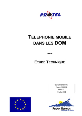 TELEPHONIE MOBILE
  DANS LES DOM

        ---
  ETUDE TECHNIQUE




              Denis FABREGUE
              Thierry PRETET
                 PROTEL
               13 juillet 2000
 