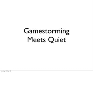 Gamestorming
Meets Quiet
Tuesday, 14 May, 13
 