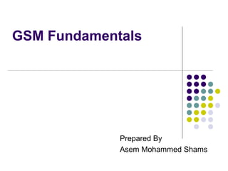 GSM Fundamentals

Prepared By
Asem Mohammed Shams

 