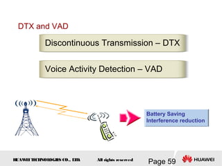 H
UAW
E
IT
E
CH
NOL
OGIE
S CO., L
T
D.
Page 59
All rights reserved
DTX and VAD
Voice Activity Detection – VAD
Discontinuous Transmission – DTX
Battery Saving
Interference reduction
 