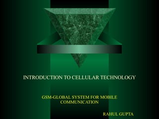 INTRODUCTION TO CELLULAR TECHNOLOGY GSM-GLOBAL SYSTEM FOR MOBILE COMMUNICATION RAHUL GUPTA 