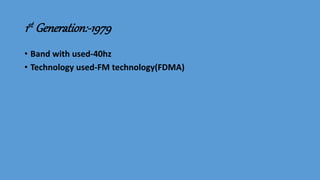1st Generation:-1979
• Band with used-40hz
• Technology used-FM technology(FDMA)
 