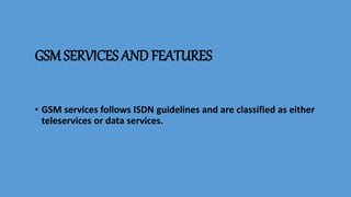 GSM SERVICES AND FEATURES
• GSM services follows ISDN guidelines and are classified as either
teleservices or data services.
 