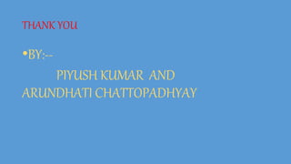 THANK YOU
•BY:--
PIYUSH KUMAR AND
ARUNDHATI CHATTOPADHYAY
 