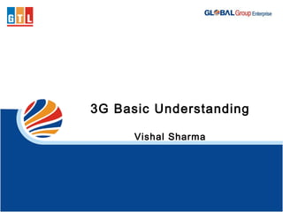 3G Basic Understanding
Vishal Sharma
 