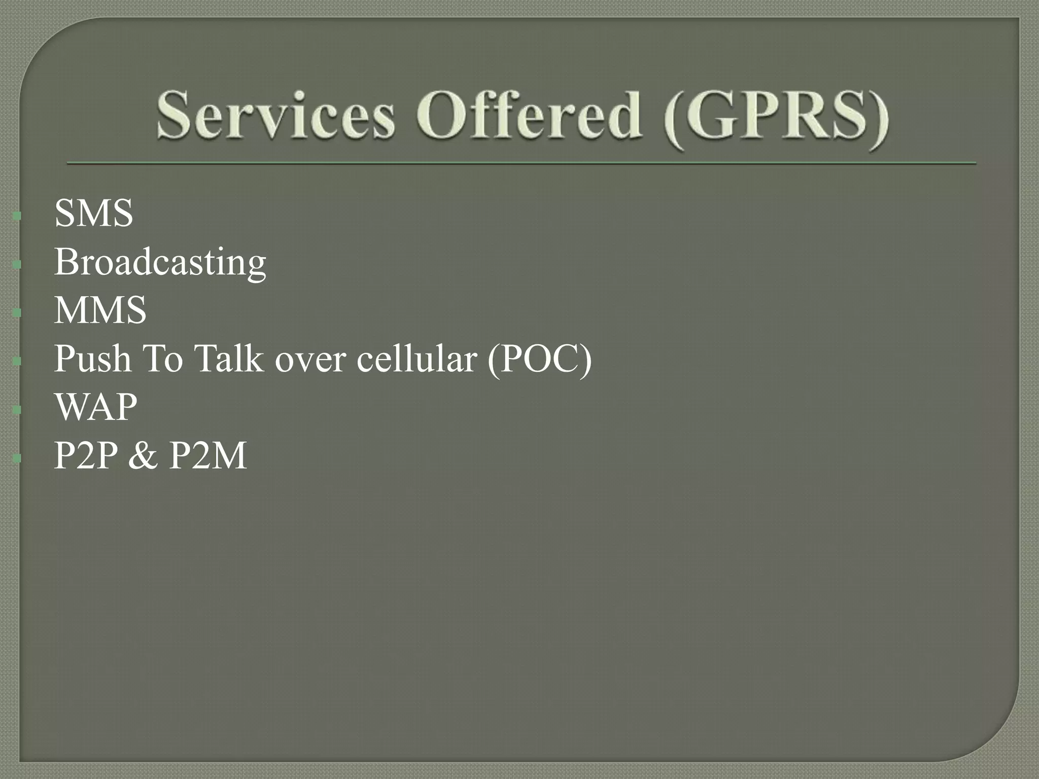  SMS
Broadcasting
MMS
Push To Talk over cellular (POC)
WAP
P2P & P2M