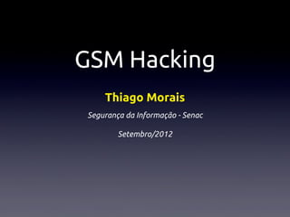 GSM Hacking
     Thiago Morais
 Segurança da Informação - Senac

         Setembro/2012
 