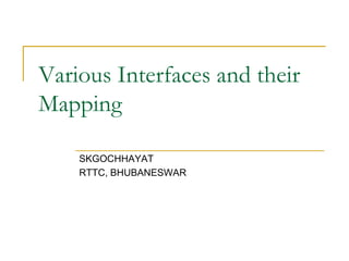 Various Interfaces and their
Mapping

    SKGOCHHAYAT
    RTTC, BHUBANESWAR
 