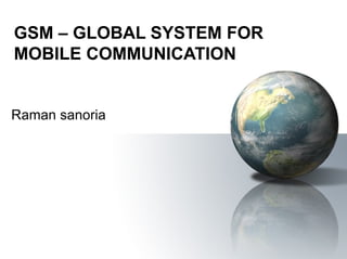 GSM – GLOBAL SYSTEM FOR
MOBILE COMMUNICATION


Raman sanoria
 