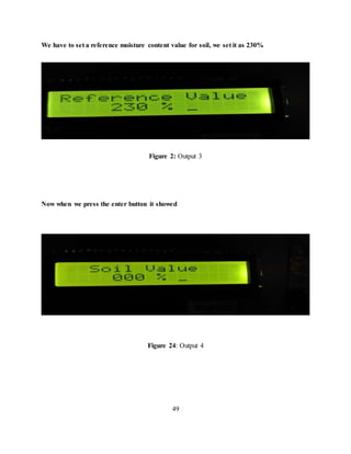 We have to set a reference moisture content value for soil, we set it as 230%
Figure 2: Output 3
Now when we press the enter button it showed
Figure 24: Output 4
49
 