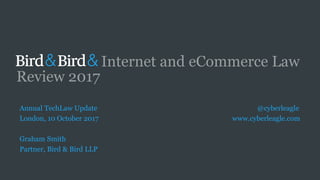 Internet and eCommerce Law
Review 2017
Annual TechLaw Update @cyberleagle
London, 10 October 2017 www.cyberleagle.com
Graham Smith
Partner, Bird & Bird LLP
 