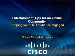 Entertainment Tips for an Online
          Community
Keeping your B2B audience engaged


      Melissa Mines & Tim Washer
 