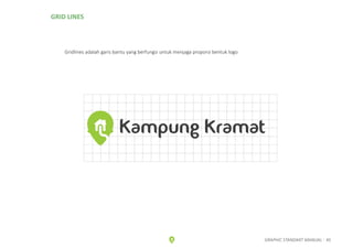 GRID LINES
Gridlines adalah garis bantu yang berfungsi untuk menjaga proporsi bentuk logo
Kampung Kramat
GRAPHIC STANDART ...