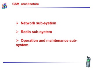 GSM architecture
 Network sub-system
 Radio sub-system
 Operation and maintenance sub-
system
 
