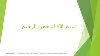 ‫الرحیم‬ ‫الرحمن‬ ‫هللا‬ ‫بسم‬
PAREPARED :BY HEDAYATULLAH SHUJAEE student of nangarhar university
 