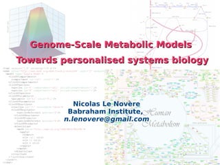 Genome-Scale Metabolic Models
Genome-Scale Metabolic Models
Towards personalised systems biology
Towards personalised systems biology
Nicolas Le Novère
Babraham Institute,
n.lenovere@gmail.com
 
