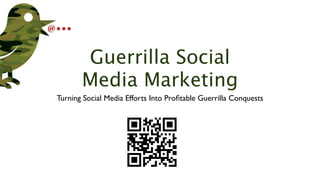 Guerrilla Social
       Media Marketing
Turning Social Media Efforts Into Proﬁtable Guerrilla Conquests
 