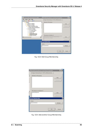 Greenbone Security Manager with Greenbone OS 4, Release 4
Fig. 8.23: Add Group Membership.
Fig. 8.24: Add another Group Membership.
8.1. Scanning 95
 