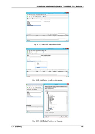 Greenbone Security Manager with Greenbone OS 4, Release 4
Fig. 8.42: The clone may be renamed.
Fig. 8.43: Modify the new Greenbone role.
Fig. 8.44: Add Global>Settings to the role.
8.1. Scanning 105
 
