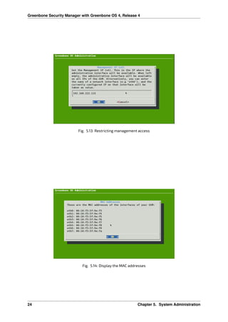 Greenbone Security Manager with Greenbone OS 4, Release 4
Fig. 5.13: Restricting management access
Fig. 5.14: Display the MAC addresses
24 Chapter 5. System Administration
 