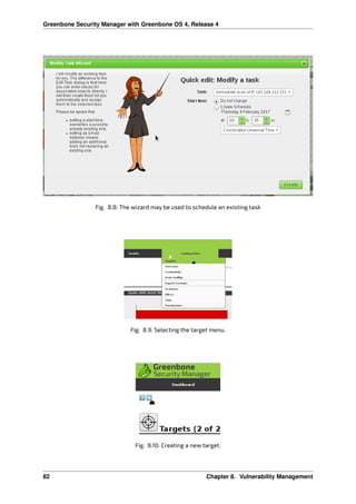 Greenbone Security Manager with Greenbone OS 4, Release 4
Fig. 8.8: The wizard may be used to schedule an existing task
Fig. 8.9: Selecting the target menu.
Fig. 8.10: Creating a new target.
82 Chapter 8. Vulnerability Management
 