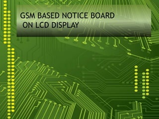 GSM BASED NOTICE BOARD
ON LCD DISPLAY

 