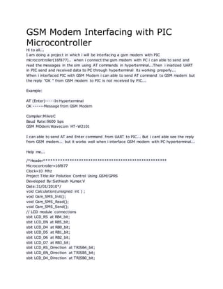 GSM Modem Interfacing with PIC
Microcontroller
Hi to all...
I am doing a project in which i will be interfacing a gsm mode...