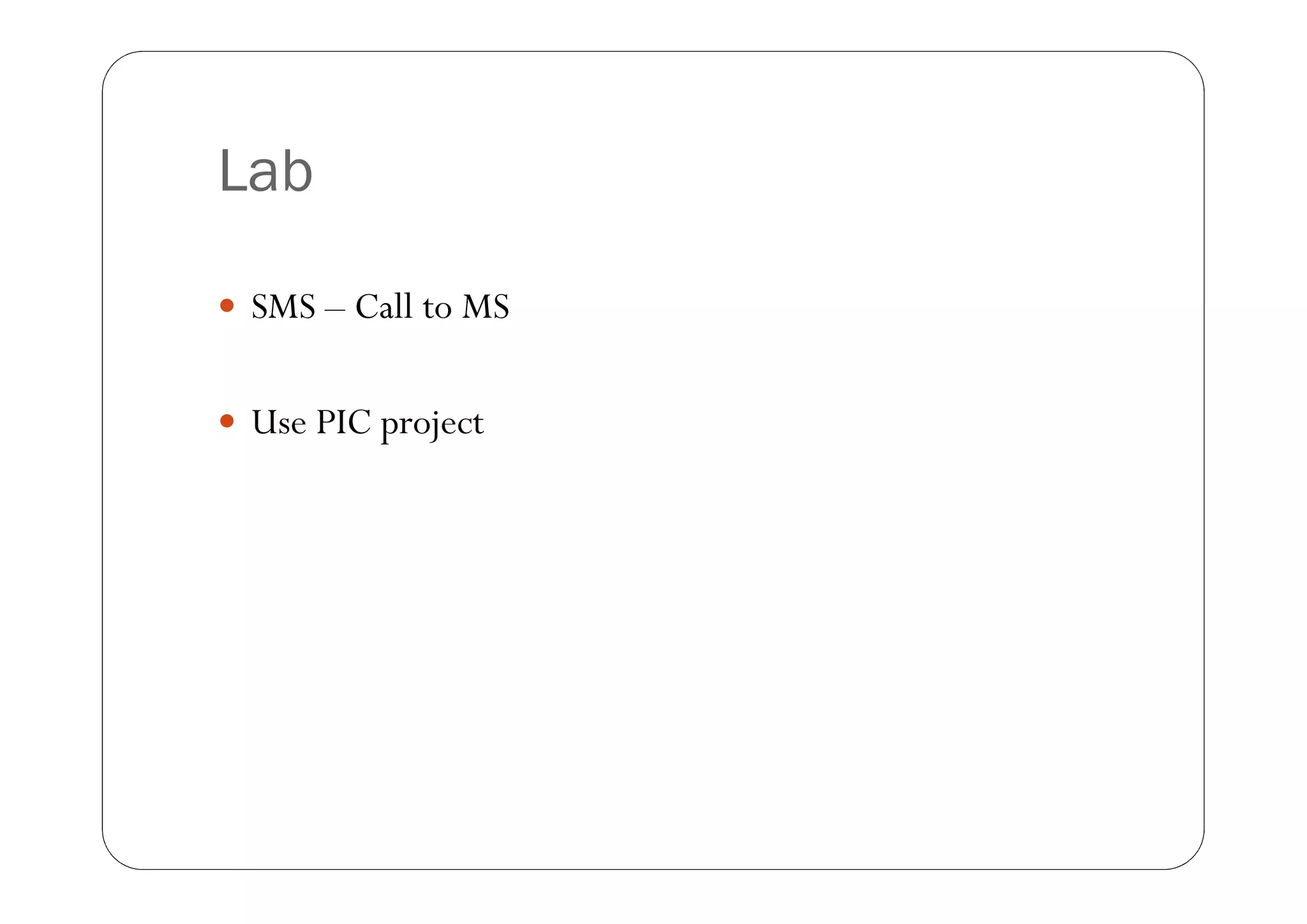 Lab

 SMS – Call to MS


 Use PIC project
 