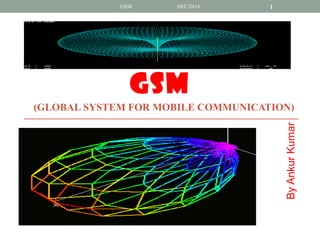 GSM 
(GLOBAL SYSTEM FOR MOBILE COMMUNICATION) 
By Ankur Kumar 
GSM DEC/2014 1 
 